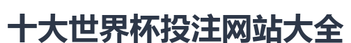 十大世界杯投注网站大全